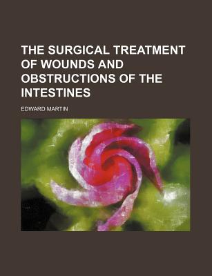 The Surgical Treatment of Wounds and Obstructions of the Intestines - Martin, Edward, Mr.