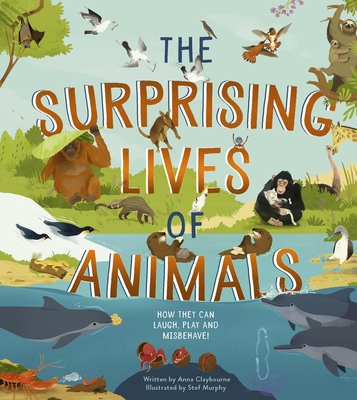 The Surprising Lives of Animals: How They Can Laugh, Play and Misbehave! - Anna Claybourne