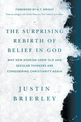 The Surprising Rebirth of Belief in God: Why New Atheism Grew Old and Secular Thinkers Are Considering Christianity Again - Brierley, Justin, and Wright, N T (Foreword by)