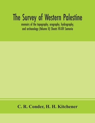 The survey of western Palestine: memoirs of the topography, orography, hydrography, and archaeology (Volume II) Sheets VII-XVI Samaria - R Conder, C, and H Kitchener, H