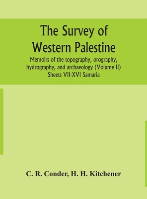 The survey of western Palestine: memoirs of the topography, orography, hydrography, and archaeology (Volume II) Sheets VII-XVI Samaria - R Conder, C, and H Kitchener, H