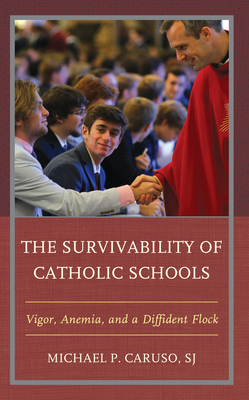 The Survivability of Catholic Schools: Vigor, Anemia, and a Diffident Flock - Caruso, Michael P