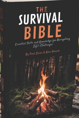 The Survival Bible: Essential Skills and Knowledge for Navigating Life's Challenges - Hirsch, Alex (Editor), and Lucas, Paul