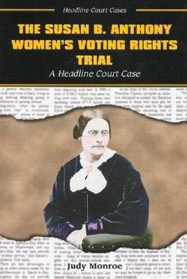 The Susan B. Anthony Women's Voting Rights Trial: A Headline Court Case - Monroe, Judy