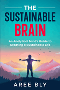The Sustainable Brain: An Analytical Mind's Guide to Creating a Sustainable Life
