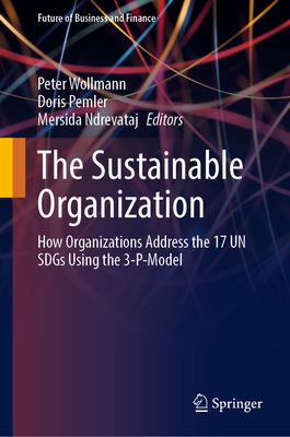 The Sustainable Organization: How Organizations Address the 17 Un Sdgs Using the 3-P-Model - Wollmann, Peter (Editor), and Pemler, Doris (Editor), and Ndrevataj, Mersida (Editor)