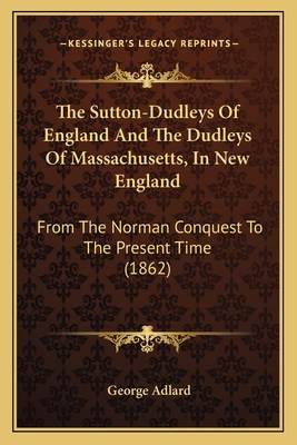 The Sutton-Dudleys of England and the Dudleys of Massachusetts, in New England: From the Norman Conquest to the Present Time (1862) - Adlard, George