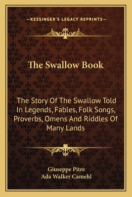 The Swallow Book: The Story Of The Swallow Told In Legends, Fables, Folk Songs, Proverbs, Omens And Riddles Of Many Lands - Pitre, Giuseppe (Editor), and Camehl, Ada Walker (Translated by)