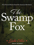 The Swamp Fox: How Francis Marion Saved the American Revolution
