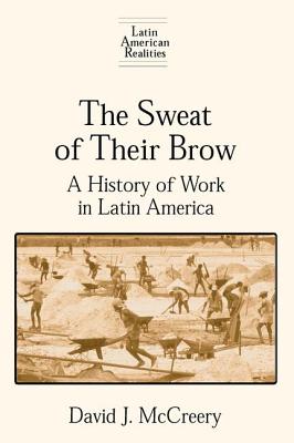 The Sweat of Their Brow: A History of Work in Latin America - McCreery, David