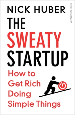 The Sweaty Startup: How to Get Rich Doing Simple Things - Huber, Nick