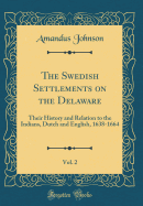 The Swedish Settlements on the Delaware, Vol. 2: Their History and Relation to the Indians, Dutch and English, 1638-1664 (Classic Reprint)
