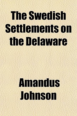 The Swedish Settlements on the Delaware - Johnson, Amandus