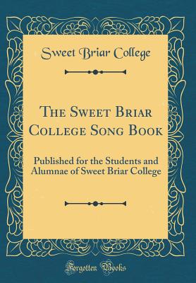 The Sweet Briar College Song Book: Published for the Students and Alumnae of Sweet Briar College (Classic Reprint) - College, Sweet Briar