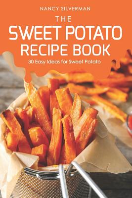 The Sweet Potato Recipe Book: 30 Easy Ideas for Sweet Potato - Silverman, Nancy