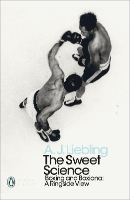 The Sweet Science: Boxing and Boxiana - A Ringside View - Liebling, A. J.