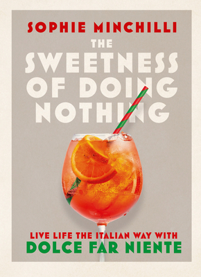 The Sweetness of Doing Nothing: Live Life the Italian Way with Dolce Far Niente - Minchilli, Sophie