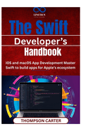 The Swift Developer' Handbook: iOS and macOS App Development Master Swift to build apps for Apple's ecosystem
