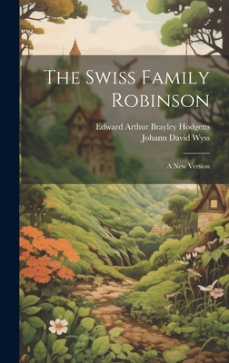 The Swiss Family Robinson: A New Version - Wyss, Johann David, and Edward Arthur Brayley Hodgetts (Creator)