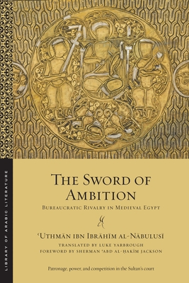 The Sword of Ambition: Bureaucratic Rivalry in Medieval Egypt - Al-N bulus ,  uthm n Ibn Ibr h m, and Yarbrough, Luke (Translated by), and Jackson, Sherman 'Abd Al-Hakim (Foreword by)