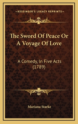 The Sword of Peace or a Voyage of Love: A Comedy, in Five Acts (1789) - Starke, Mariana