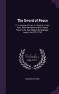 The Sword of Peace: Or, a Voyage of Love; a Comedy, in Five Acts. First Performed at the Theatre Royal in the Hay Market, On Saturday, August the 9Th, 1788