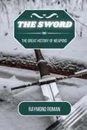 The Sword: The Great History of Weapons