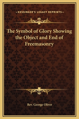 The Symbol of Glory Showing the Object and End of Freemasonry - Oliver, George, Rev.