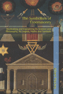 The Symbolism of Freemasonry: Illustrating and Explaining Its Science and Philosophy, Its Legeds, Myths and Symbols