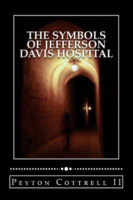 The Symbols of Jefferson Davis Hospital: How do spirits communicate beyond the graves underneath the historic hospital? - Cottrell, Peyton, II