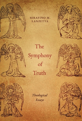 The Symphony of Truth: Theological Essays - Lanzetta, Serafino M