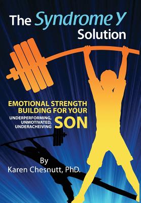 The Syndrome Y Solution: Emotional strength building for your underperforming, unmotivated, underachieving son - Chesnutt, Karen