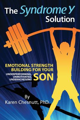 The Syndrome Y Solution: Emotional strength building for your underperforming, unmotivated, underachieving son - Chesnutt, Karen