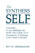 The Synthesis of Self: Volume 2 It All Depends on How You Look at It Development of Pathology in the Cohesive Disorders