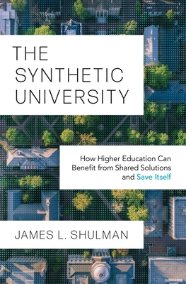 The Synthetic University: How Higher Education Can Benefit from Shared Solutions and Save Itself - Shulman, James L