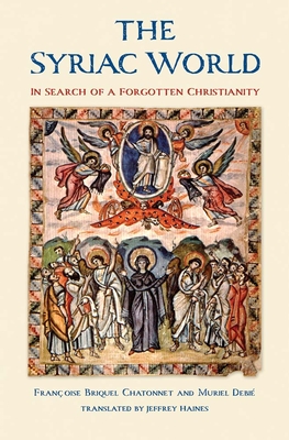 The Syriac World: In Search of a Forgotten Christianity - Briquel Chatonnet, Francoise, and Debie, Muriel, and Haines, Jeffrey (Translated by)