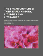 The Syrian Churches: Their Early History, Liturgies, and Literature: With a Literal Translation of the Four Gospels from the Peschito, or Canon of Holy Scripture in Use Among the Oriental Christians from the Earliest Times