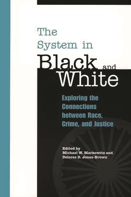 The System in Black and White: Exploring the Connections Between Race, Crime, and Justice - Markowitz, Michael W (Editor), and Jones-Brown, Delores D (Editor)