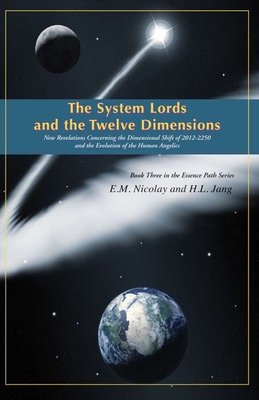 The System Lords and the Twelve Dimensions: New Revelations Concerning the Dimensional Shift of 2012-2250 and the Evolution of Human Angelics - Jang, H L, and Nicolay, E M