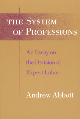 The System of Professions: An Essay on the Division of Expert Labor - Abbott, Andrew
