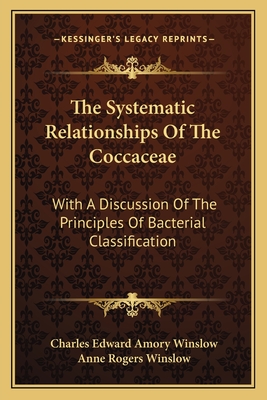 The Systematic Relationships of the Coccaceae: With a Discussion of the Principles of Bacterial Classification - Winslow, Charles Edward Amory, and Winslow, Anne Rogers