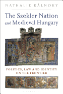 The Szekler Nation and Medieval Hungary: Politics, Law and Identity on the Frontier