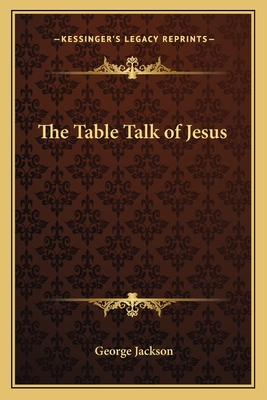 The Table Talk of Jesus - Jackson, George Bsc