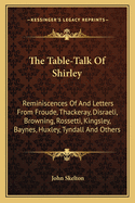 The Table-Talk Of Shirley: Reminiscences Of And Letters From Froude, Thackeray, Disraeli, Browning, Rossetti, Kingsley, Baynes, Huxley, Tyndall And Others