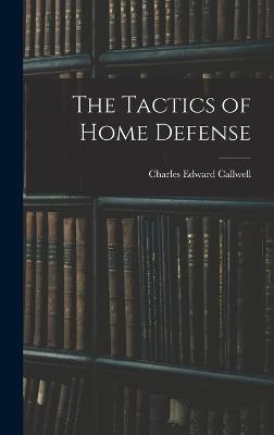 The Tactics of Home Defense - Callwell, Charles Edward