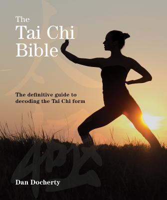 The Tai Chi Bible: The Definitive Guide to Decoding the Tai Chi Form - Docherty, Dan