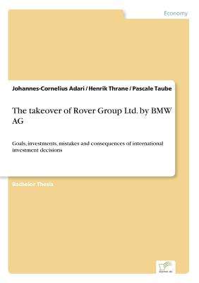 The takeover of Rover Group Ltd. by BMW AG: Goals, investments, mistakes and consequences of international investment decisions - Adari, Johannes-Cornelius, and Thrane, Henrik, and Taube, Pascale