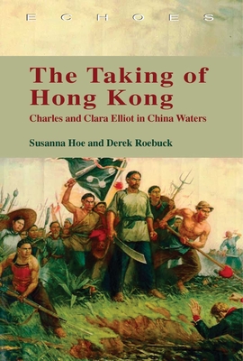 The Taking of Hong Kong: Charles and Clara Elliot in China Waters - Hoe, Susanna, and Roebuck, Derek