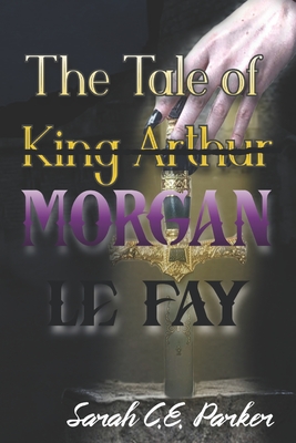 The Tale of King--Morgan Le Fay - Parker, Sarah C E