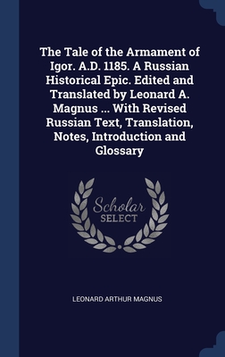 The Tale of the Armament of Igor. A.D. 1185. A Russian Historical Epic. Edited and Translated by Leonard A. Magnus ... With Revised Russian Text, Translation, Notes, Introduction and Glossary - Magnus, Leonard Arthur